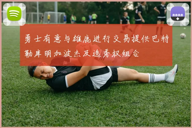 勇士有意与雄鹿进行交易提供巴特勒库明加波杰及选秀权组合
