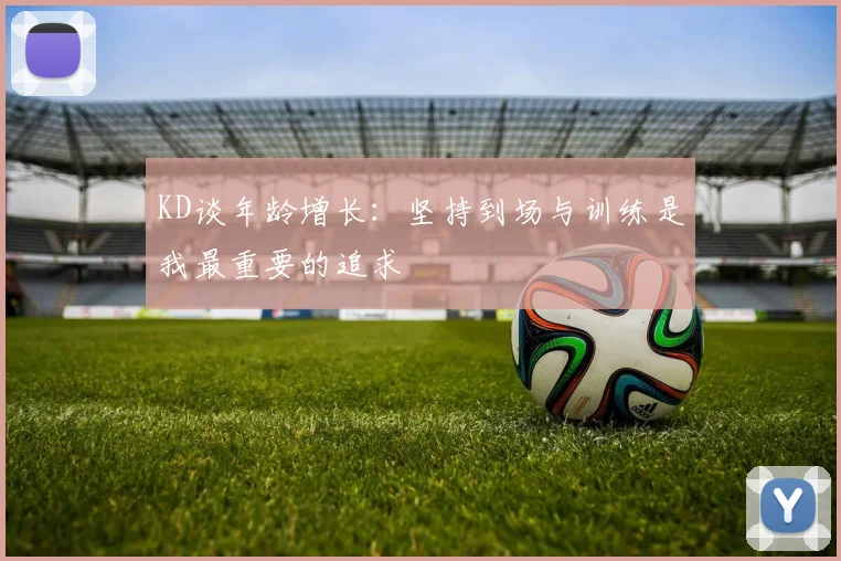 KD谈年龄增长：坚持到场与训练是我最重要的追求