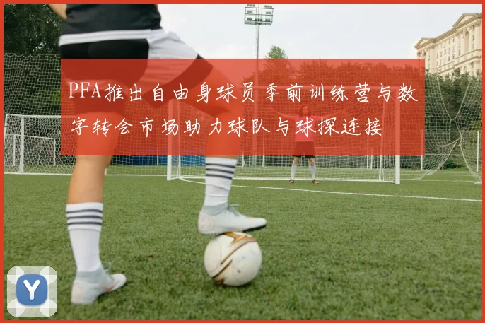 PFA推出自由身球员季前训练营与数字转会市场助力球队与球探连接