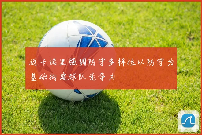 迈卡诺里强调防守多样性以防守为基础构建球队竞争力