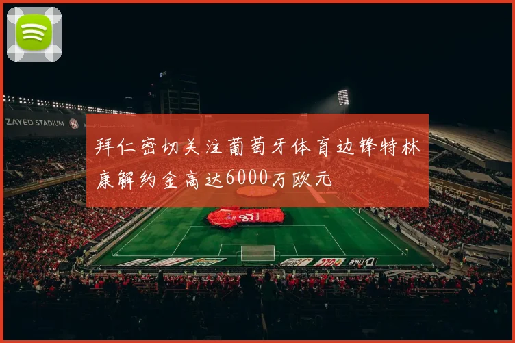 拜仁密切关注葡萄牙体育边锋特林康解约金高达6000万欧元