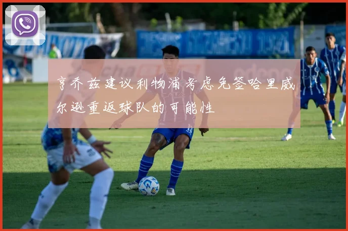 亨乔兹建议利物浦考虑免签哈里威尔逊重返球队的可能性