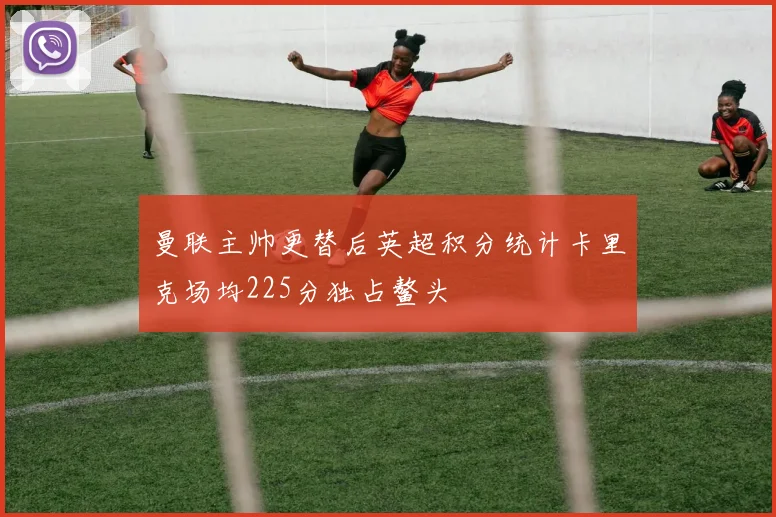 曼联主帅更替后英超积分统计卡里克场均225分独占鳌头