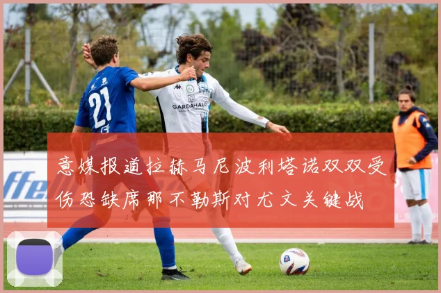 意媒报道拉赫马尼波利塔诺双双受伤恐缺席那不勒斯对尤文关键战